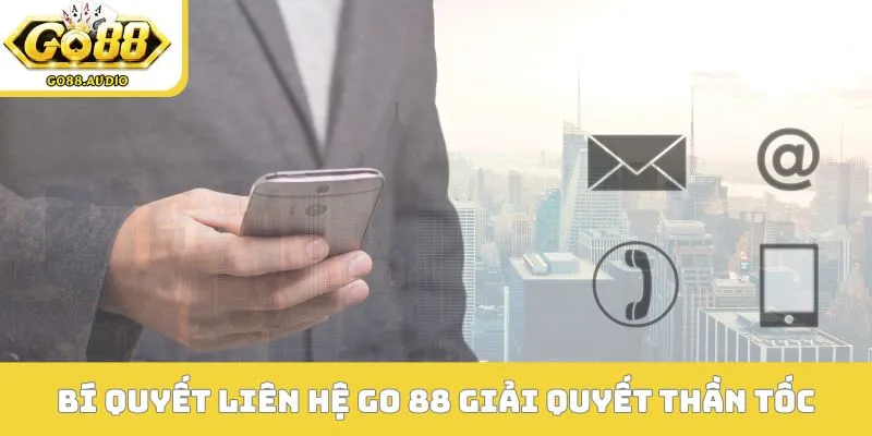 Bí quyết liên hệ Go 88 giải quyết thần tốc